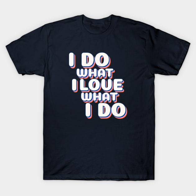 I Do What I Love I Love What I Do T-Shirt by MIRO-07
